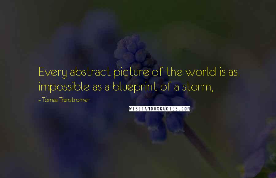 Tomas Transtromer Quotes: Every abstract picture of the world is as impossible as a blueprint of a storm,