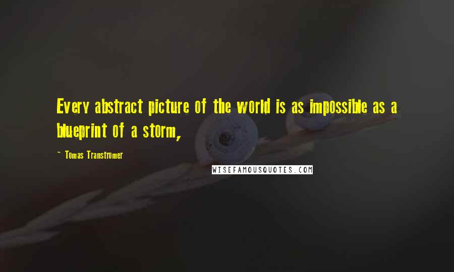 Tomas Transtromer Quotes: Every abstract picture of the world is as impossible as a blueprint of a storm,