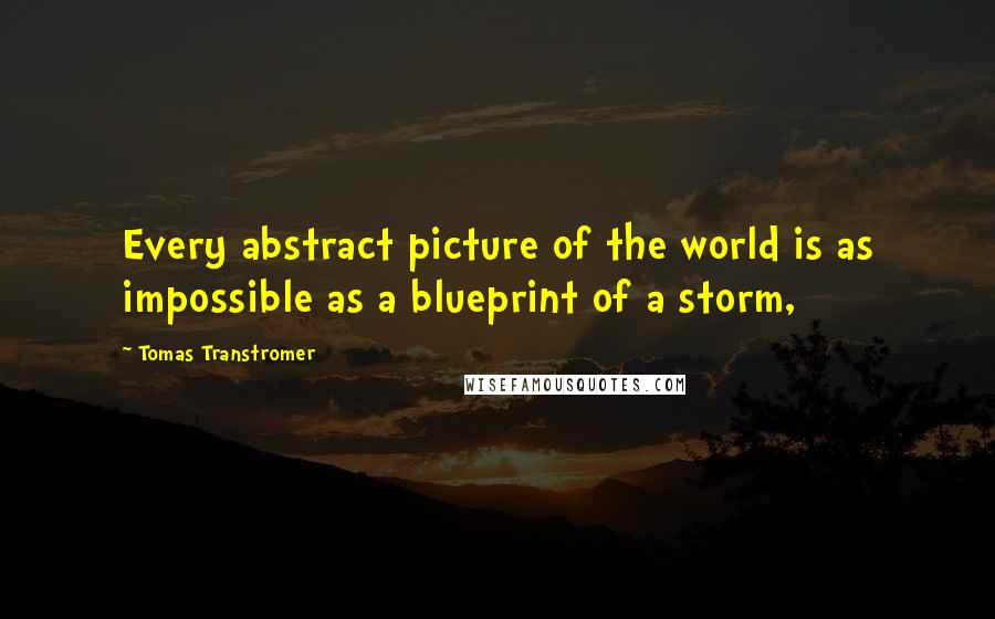 Tomas Transtromer Quotes: Every abstract picture of the world is as impossible as a blueprint of a storm,