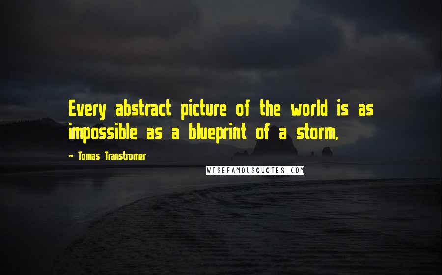 Tomas Transtromer Quotes: Every abstract picture of the world is as impossible as a blueprint of a storm,