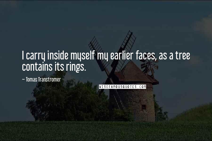 Tomas Transtromer Quotes: I carry inside myself my earlier faces, as a tree contains its rings.