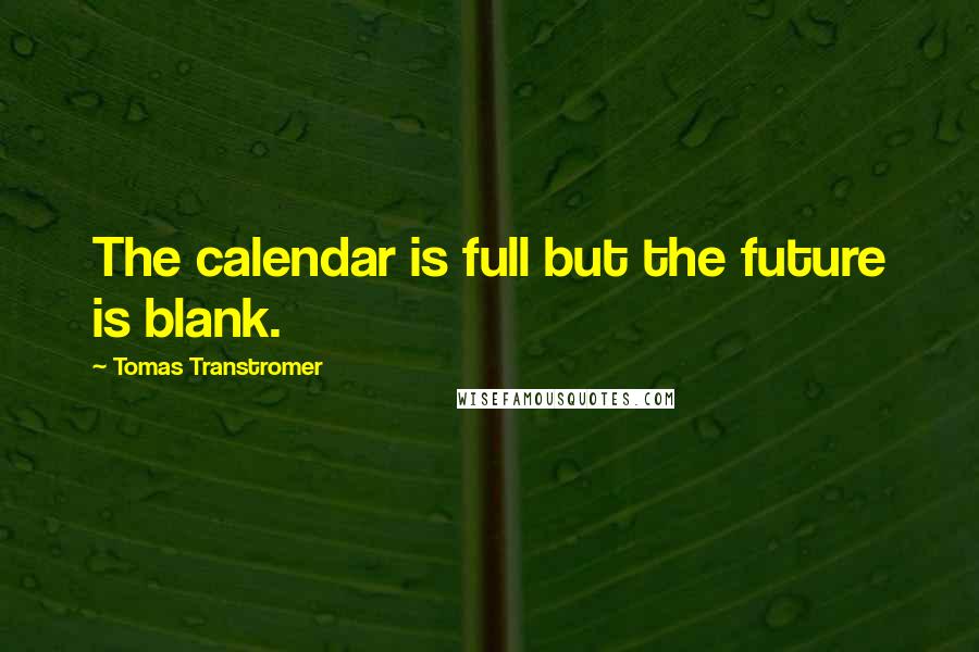 Tomas Transtromer Quotes: The calendar is full but the future is blank.