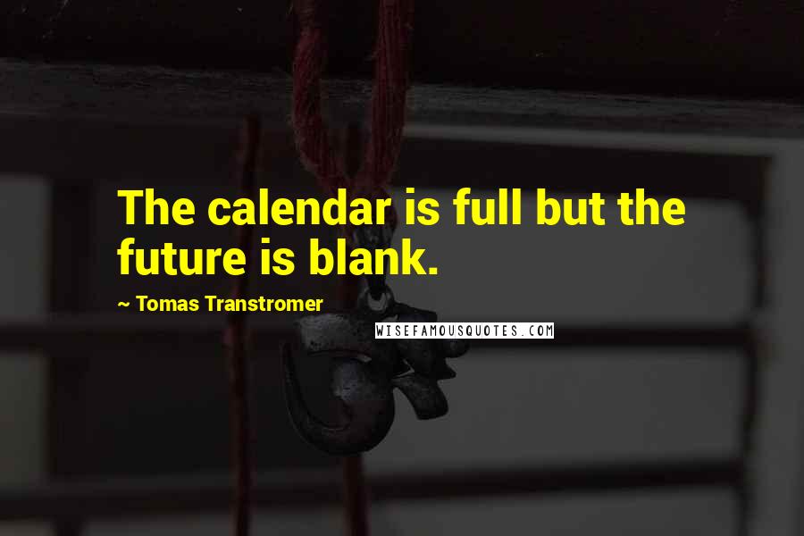 Tomas Transtromer Quotes: The calendar is full but the future is blank.