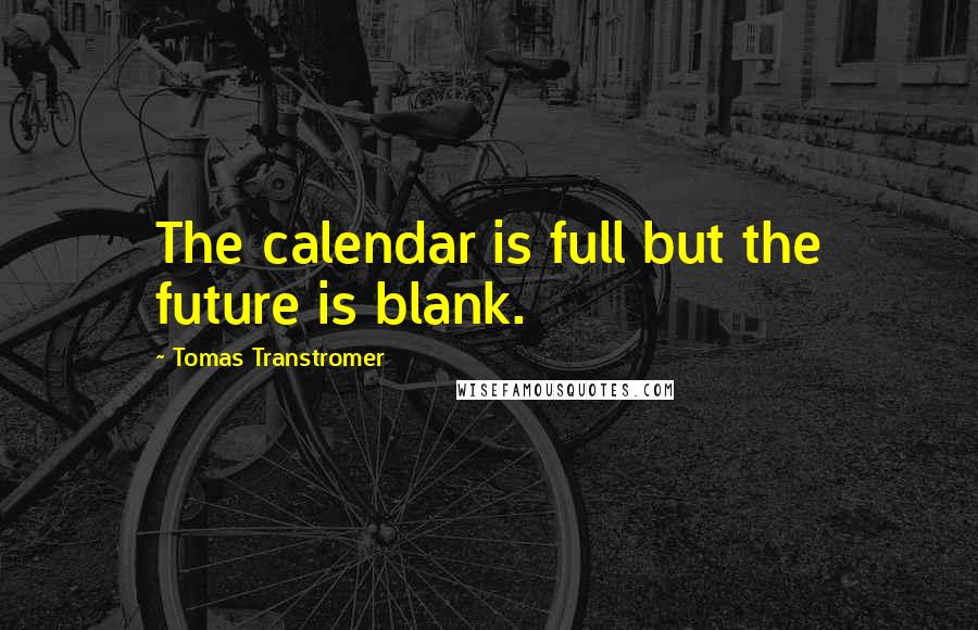 Tomas Transtromer Quotes: The calendar is full but the future is blank.