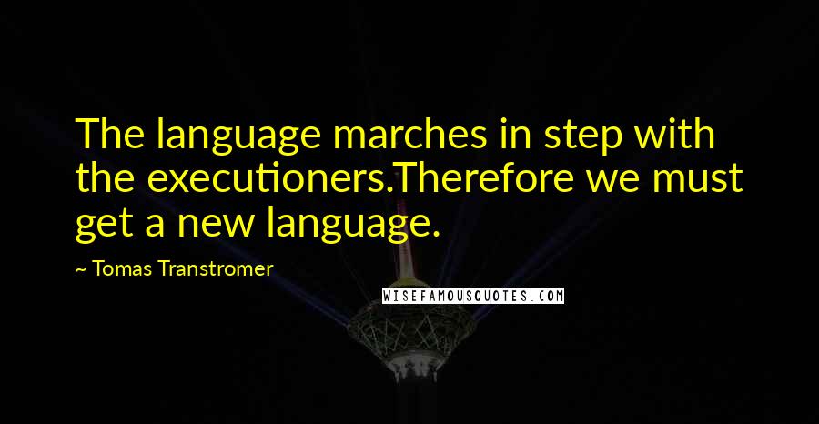 Tomas Transtromer Quotes: The language marches in step with the executioners.Therefore we must get a new language.