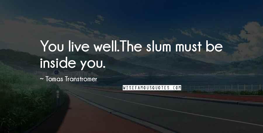 Tomas Transtromer Quotes: You live well.The slum must be inside you.