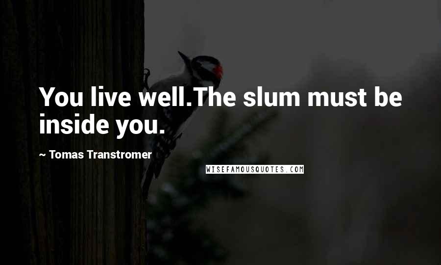 Tomas Transtromer Quotes: You live well.The slum must be inside you.