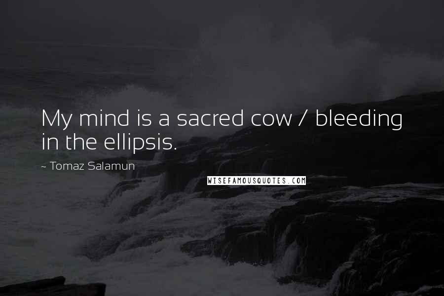 Tomaz Salamun Quotes: My mind is a sacred cow / bleeding in the ellipsis.