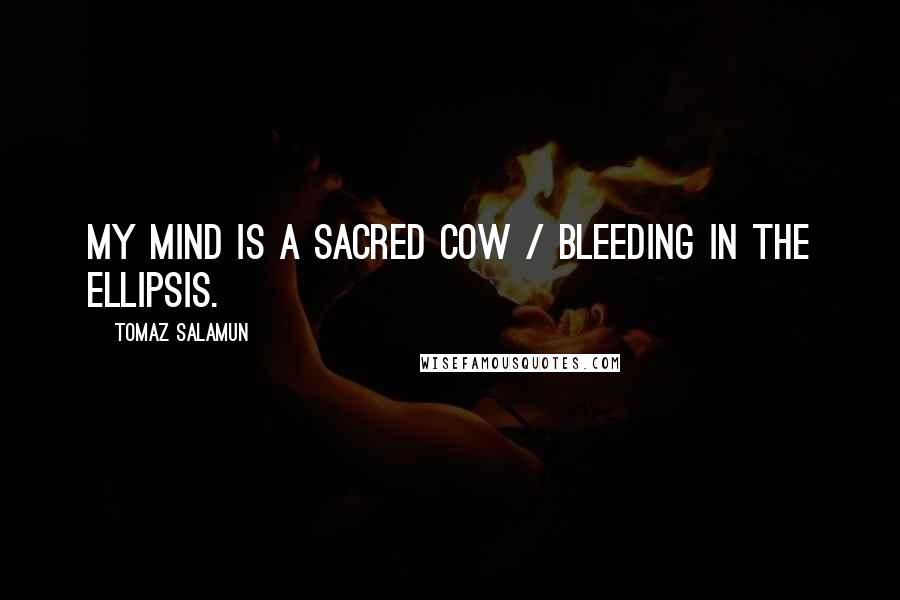 Tomaz Salamun Quotes: My mind is a sacred cow / bleeding in the ellipsis.