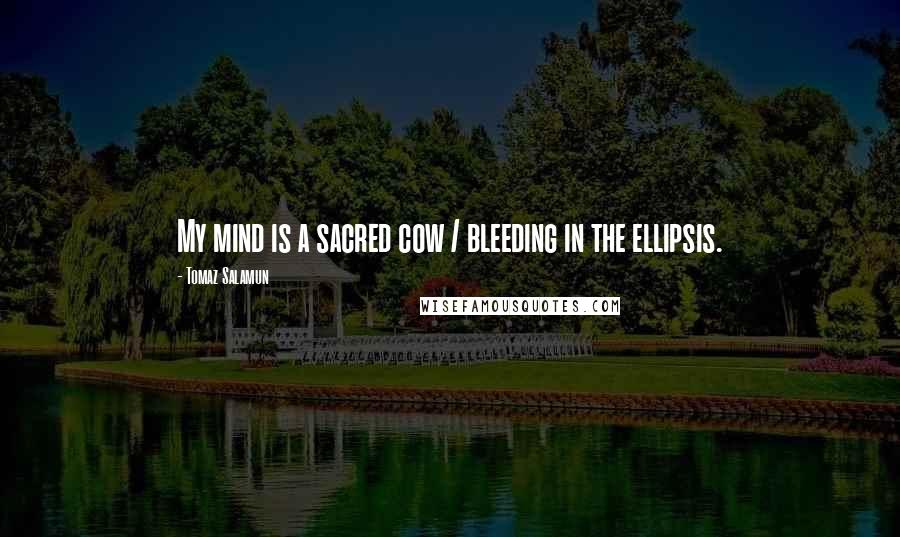 Tomaz Salamun Quotes: My mind is a sacred cow / bleeding in the ellipsis.