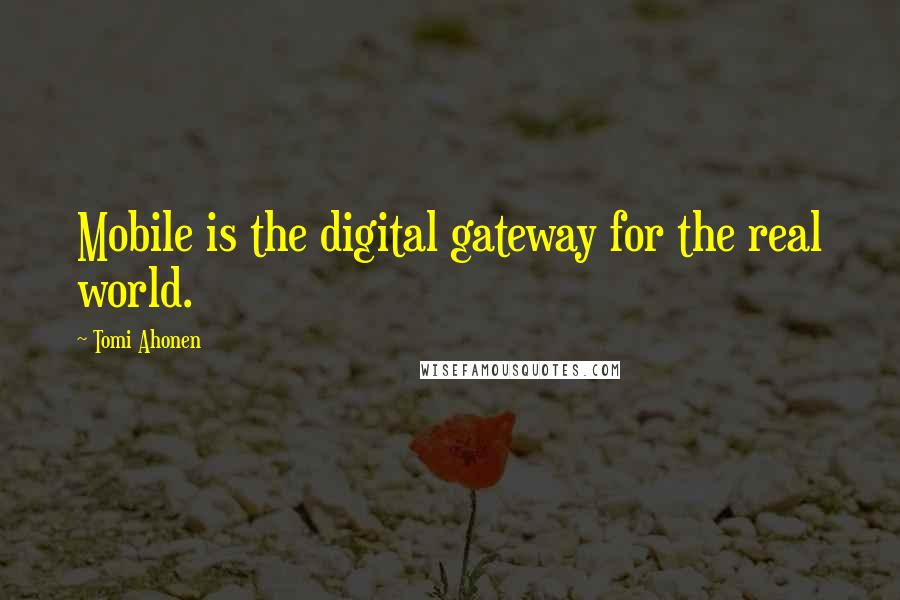 Tomi Ahonen Quotes: Mobile is the digital gateway for the real world.