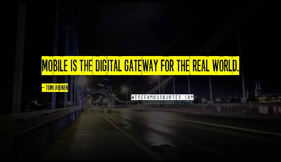 Tomi Ahonen Quotes: Mobile is the digital gateway for the real world.