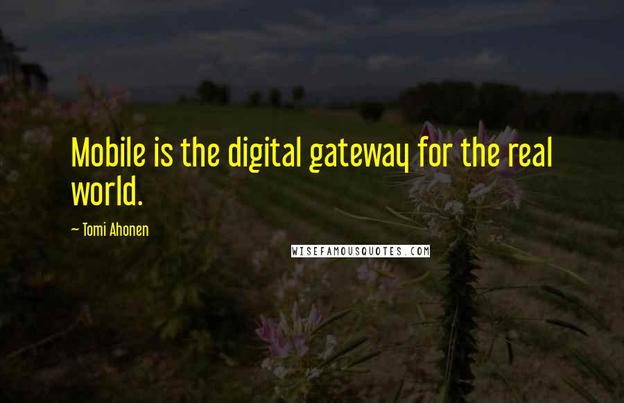 Tomi Ahonen Quotes: Mobile is the digital gateway for the real world.