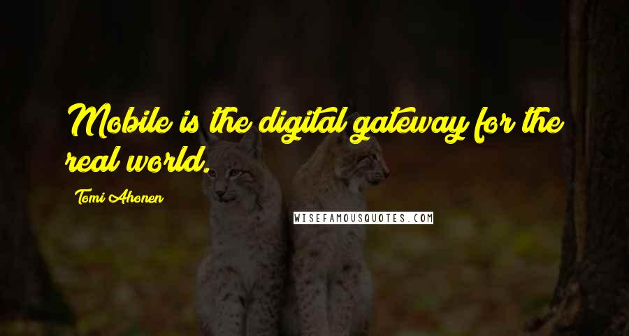 Tomi Ahonen Quotes: Mobile is the digital gateway for the real world.