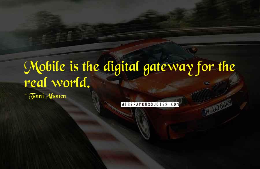 Tomi Ahonen Quotes: Mobile is the digital gateway for the real world.