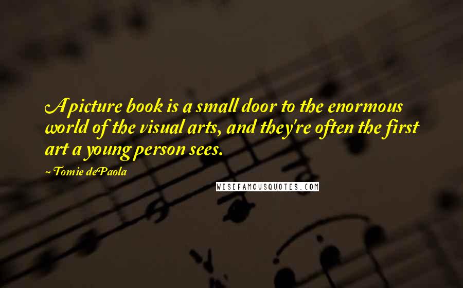 Tomie DePaola Quotes: A picture book is a small door to the enormous world of the visual arts, and they're often the first art a young person sees.