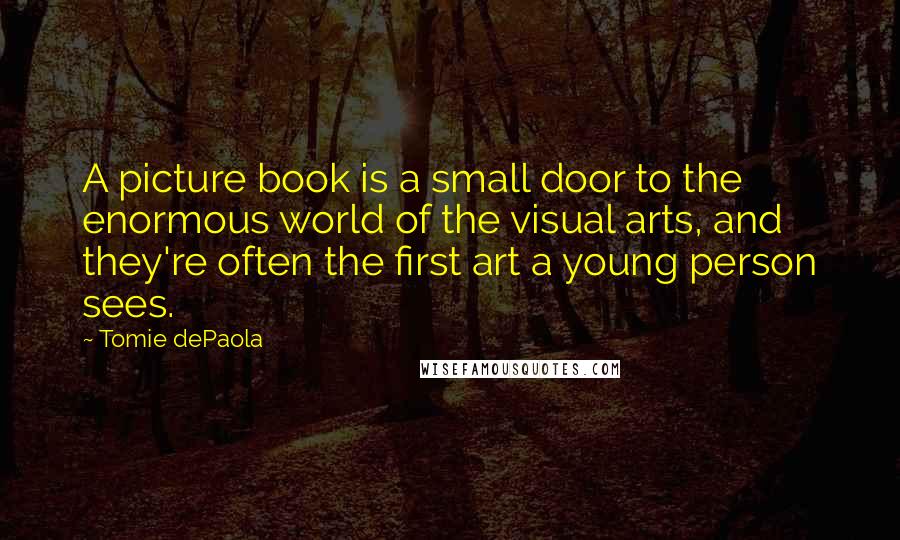 Tomie DePaola Quotes: A picture book is a small door to the enormous world of the visual arts, and they're often the first art a young person sees.
