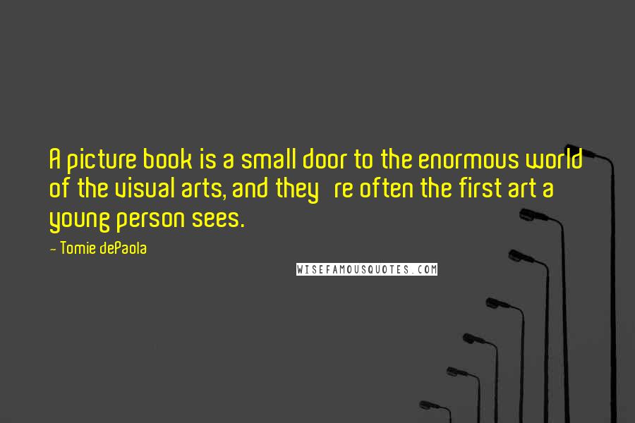 Tomie DePaola Quotes: A picture book is a small door to the enormous world of the visual arts, and they're often the first art a young person sees.