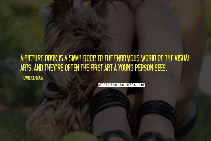 Tomie DePaola Quotes: A picture book is a small door to the enormous world of the visual arts, and they're often the first art a young person sees.