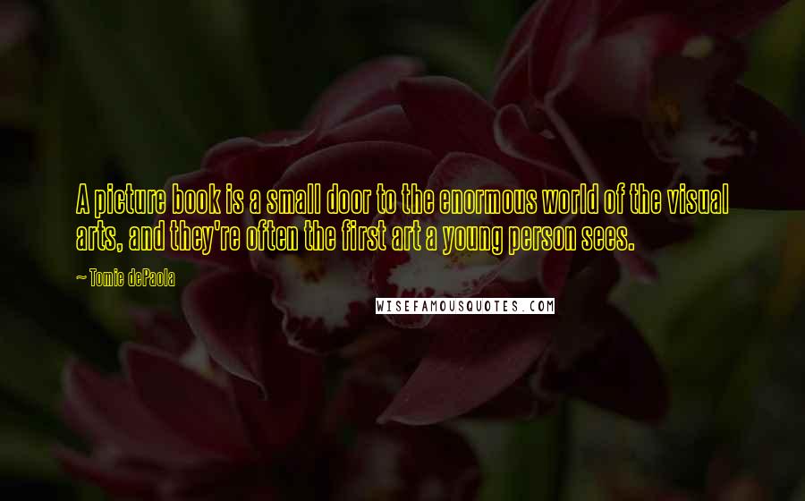 Tomie DePaola Quotes: A picture book is a small door to the enormous world of the visual arts, and they're often the first art a young person sees.