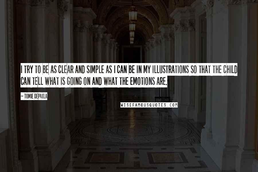 Tomie DePaola Quotes: I try to be as clear and simple as I can be in my illustrations so that the child can tell what is going on and what the emotions are.