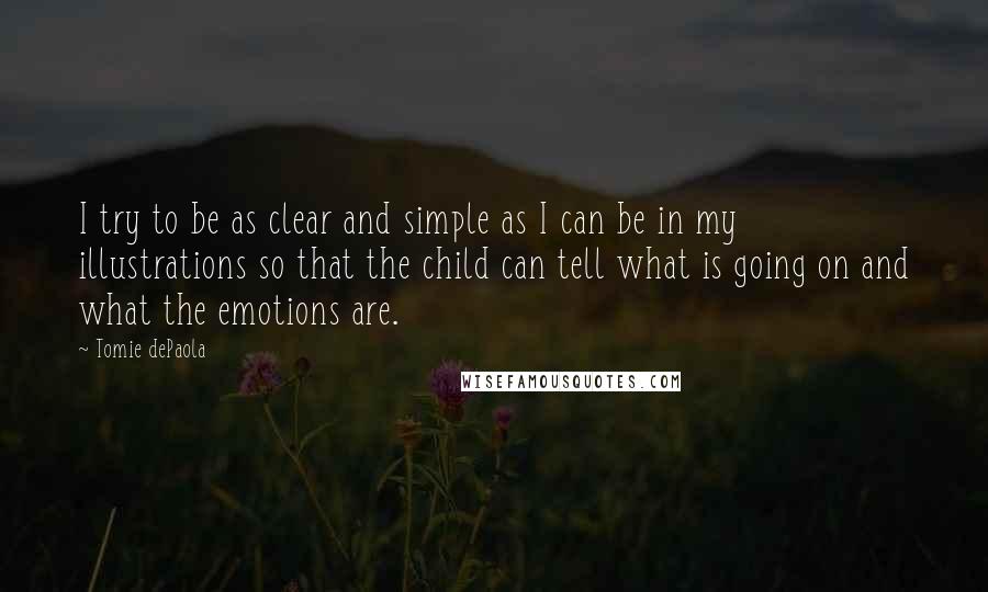 Tomie DePaola Quotes: I try to be as clear and simple as I can be in my illustrations so that the child can tell what is going on and what the emotions are.