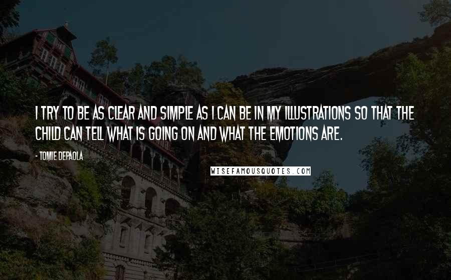 Tomie DePaola Quotes: I try to be as clear and simple as I can be in my illustrations so that the child can tell what is going on and what the emotions are.