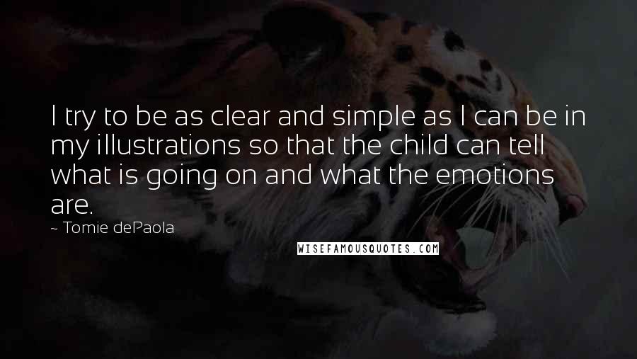 Tomie DePaola Quotes: I try to be as clear and simple as I can be in my illustrations so that the child can tell what is going on and what the emotions are.