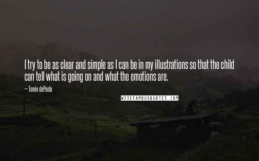 Tomie DePaola Quotes: I try to be as clear and simple as I can be in my illustrations so that the child can tell what is going on and what the emotions are.