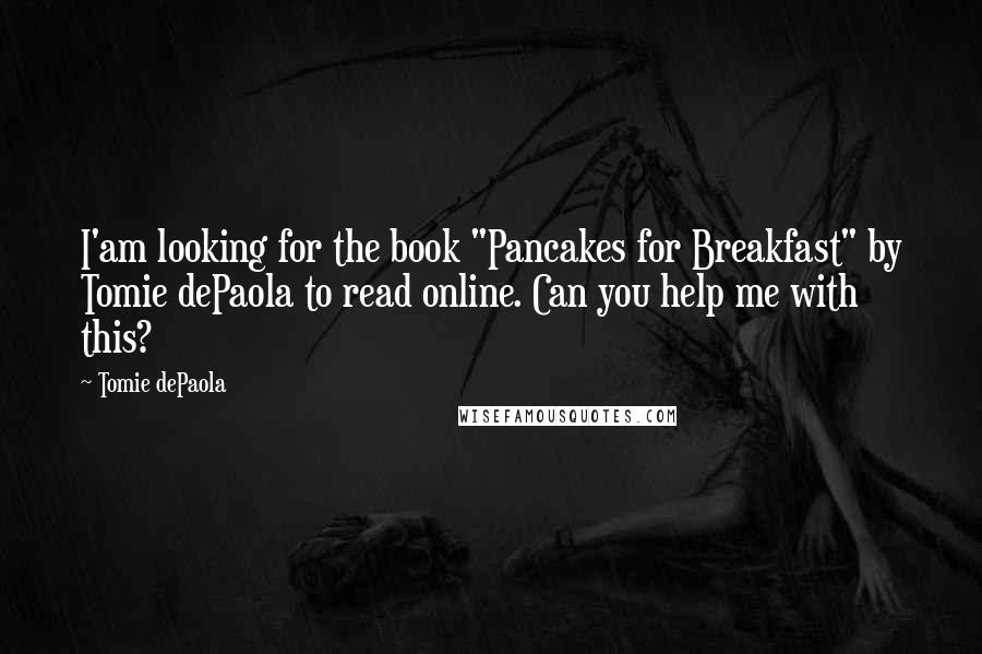 Tomie DePaola Quotes: I'am looking for the book "Pancakes for Breakfast" by Tomie dePaola to read online. Can you help me with this?