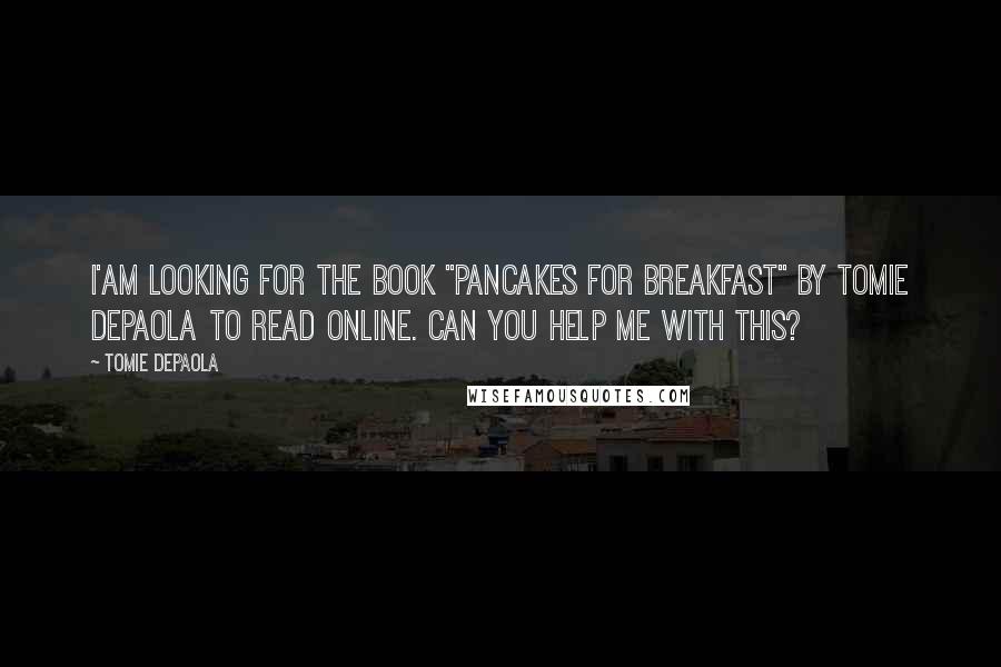 Tomie DePaola Quotes: I'am looking for the book "Pancakes for Breakfast" by Tomie dePaola to read online. Can you help me with this?