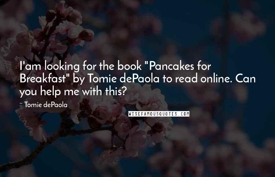 Tomie DePaola Quotes: I'am looking for the book "Pancakes for Breakfast" by Tomie dePaola to read online. Can you help me with this?