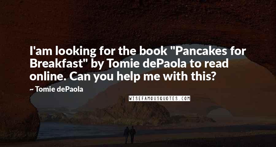 Tomie DePaola Quotes: I'am looking for the book "Pancakes for Breakfast" by Tomie dePaola to read online. Can you help me with this?