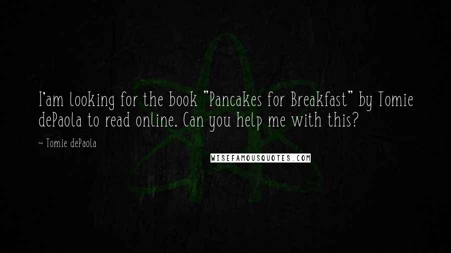 Tomie DePaola Quotes: I'am looking for the book "Pancakes for Breakfast" by Tomie dePaola to read online. Can you help me with this?