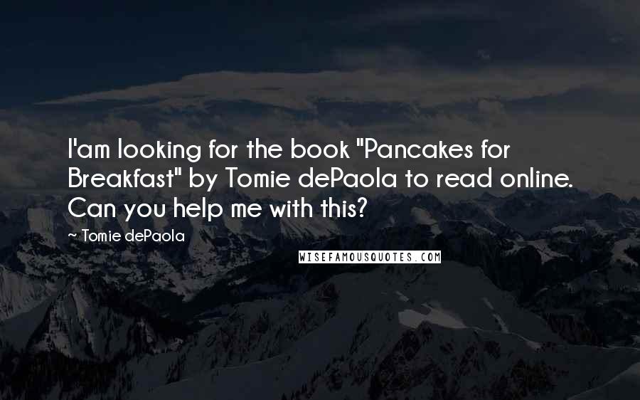 Tomie DePaola Quotes: I'am looking for the book "Pancakes for Breakfast" by Tomie dePaola to read online. Can you help me with this?