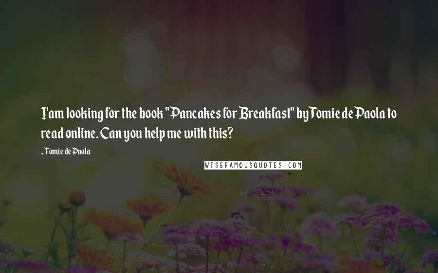 Tomie DePaola Quotes: I'am looking for the book "Pancakes for Breakfast" by Tomie dePaola to read online. Can you help me with this?