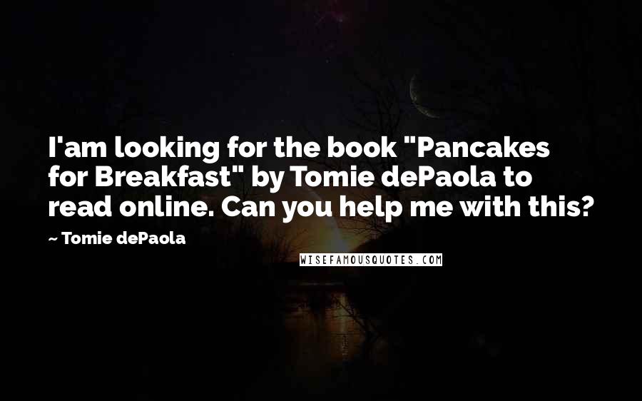 Tomie DePaola Quotes: I'am looking for the book "Pancakes for Breakfast" by Tomie dePaola to read online. Can you help me with this?