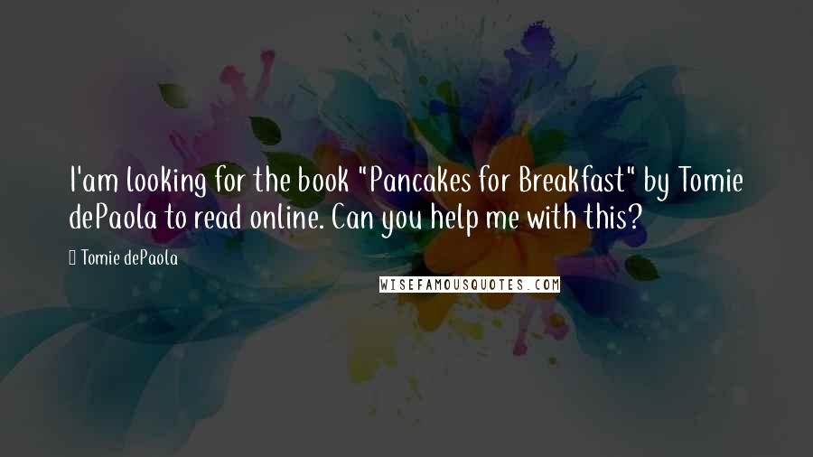 Tomie DePaola Quotes: I'am looking for the book "Pancakes for Breakfast" by Tomie dePaola to read online. Can you help me with this?