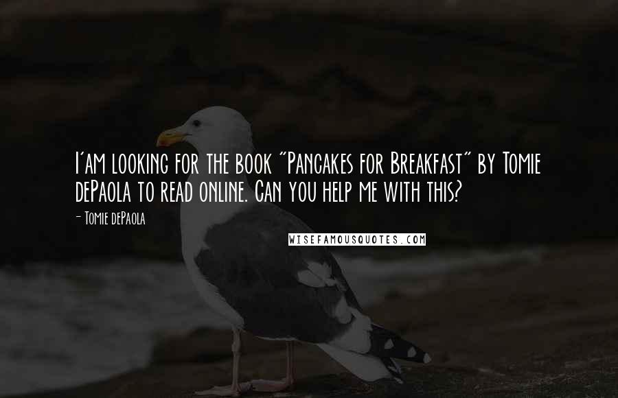 Tomie DePaola Quotes: I'am looking for the book "Pancakes for Breakfast" by Tomie dePaola to read online. Can you help me with this?