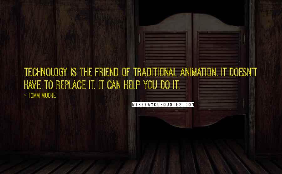 Tomm Moore Quotes: Technology is the friend of traditional animation. It doesn't have to replace it. It can help you do it.