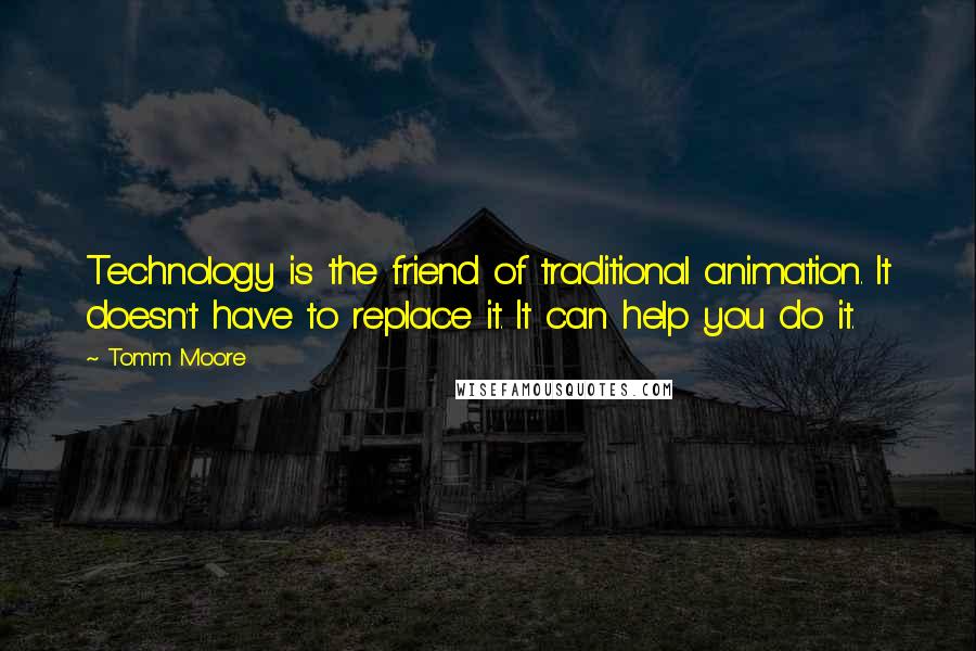 Tomm Moore Quotes: Technology is the friend of traditional animation. It doesn't have to replace it. It can help you do it.