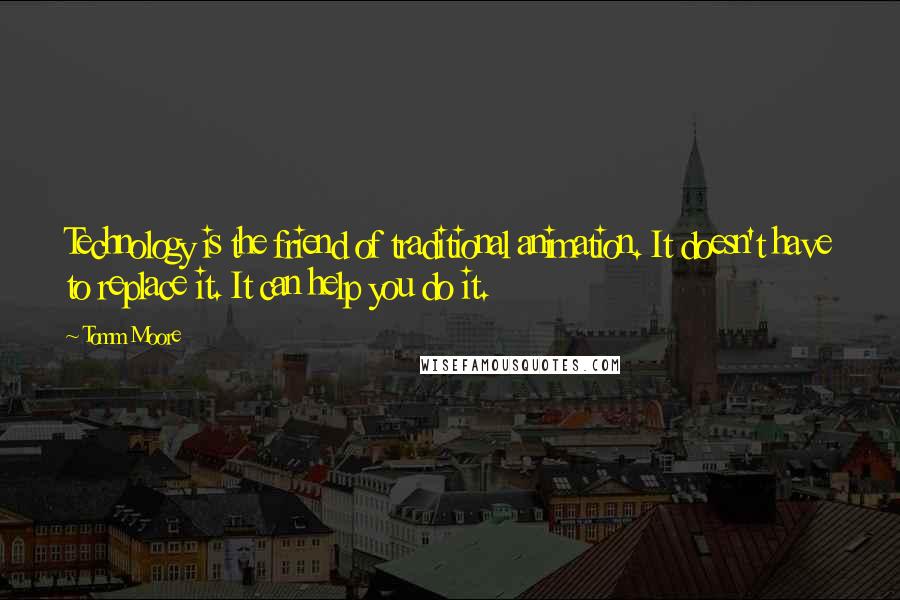 Tomm Moore Quotes: Technology is the friend of traditional animation. It doesn't have to replace it. It can help you do it.