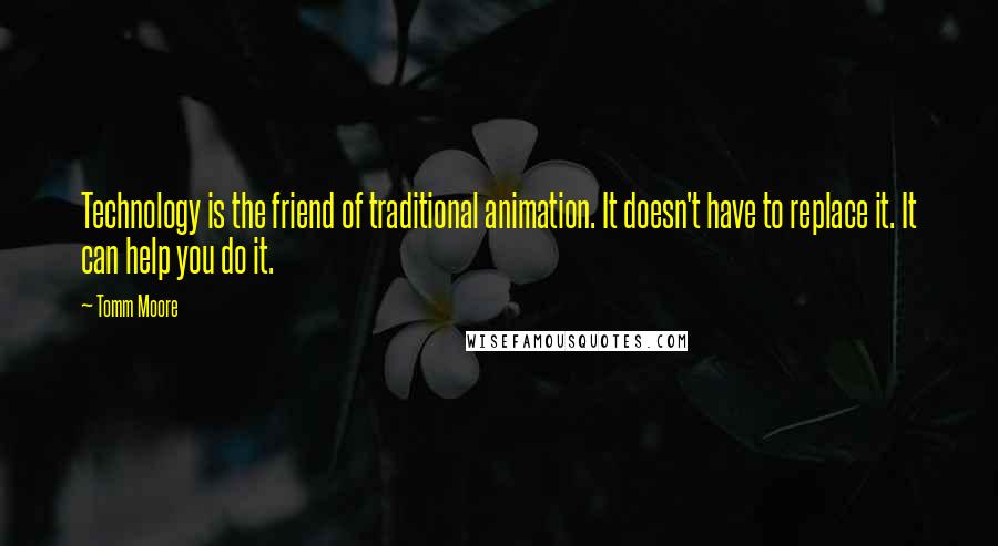 Tomm Moore Quotes: Technology is the friend of traditional animation. It doesn't have to replace it. It can help you do it.