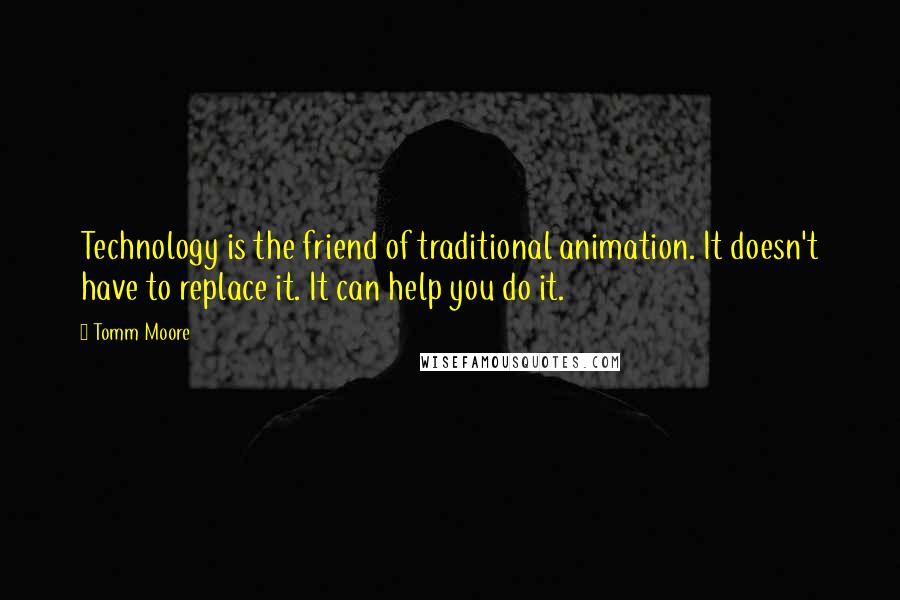 Tomm Moore Quotes: Technology is the friend of traditional animation. It doesn't have to replace it. It can help you do it.