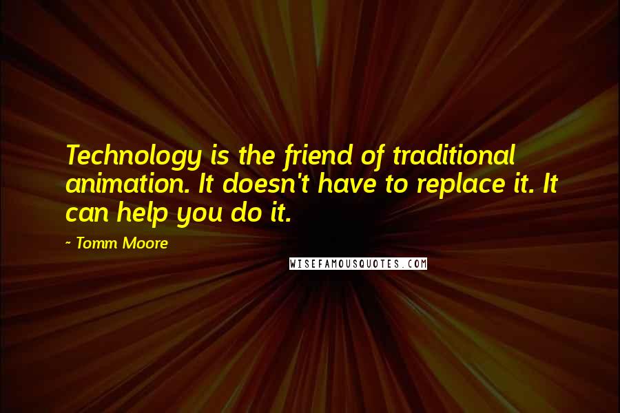 Tomm Moore Quotes: Technology is the friend of traditional animation. It doesn't have to replace it. It can help you do it.