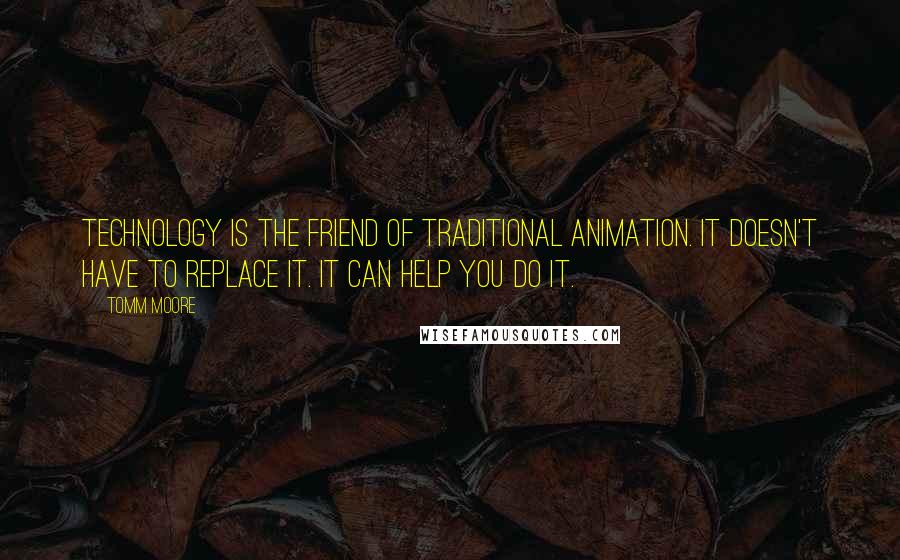 Tomm Moore Quotes: Technology is the friend of traditional animation. It doesn't have to replace it. It can help you do it.