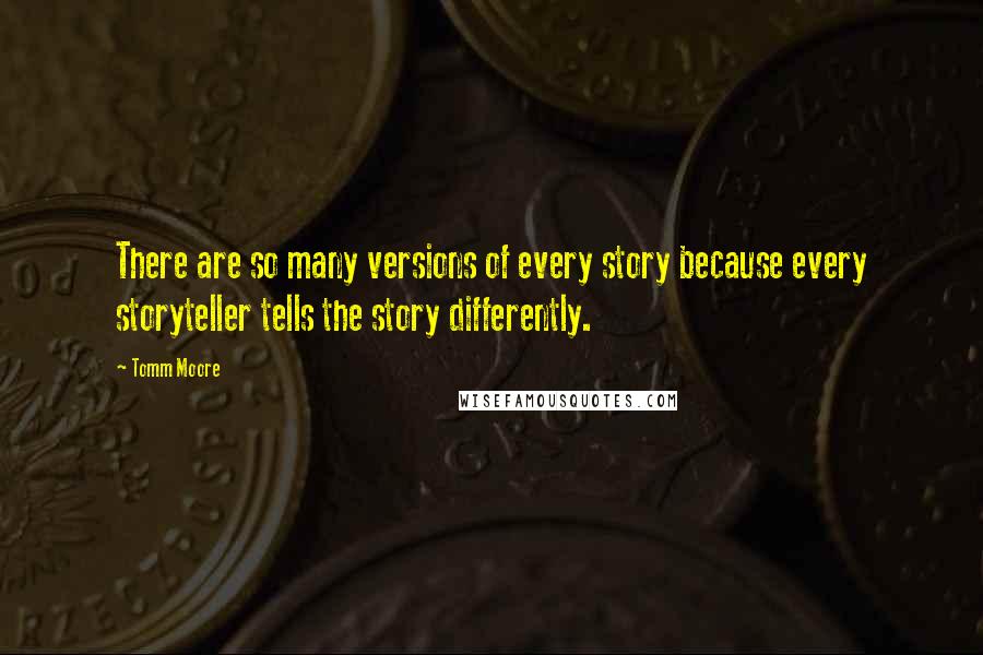 Tomm Moore Quotes: There are so many versions of every story because every storyteller tells the story differently.