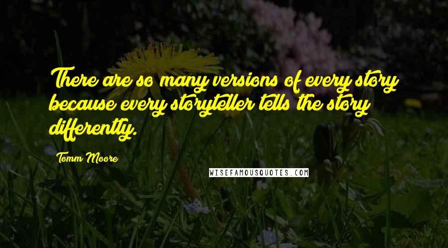 Tomm Moore Quotes: There are so many versions of every story because every storyteller tells the story differently.