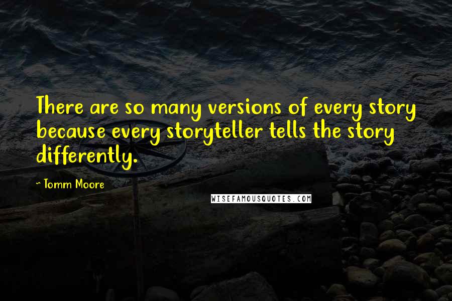 Tomm Moore Quotes: There are so many versions of every story because every storyteller tells the story differently.