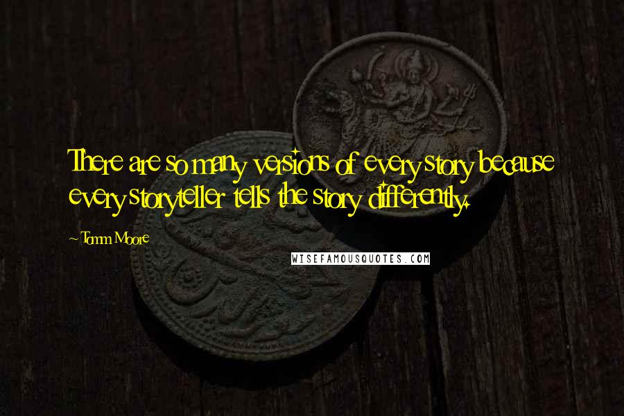 Tomm Moore Quotes: There are so many versions of every story because every storyteller tells the story differently.